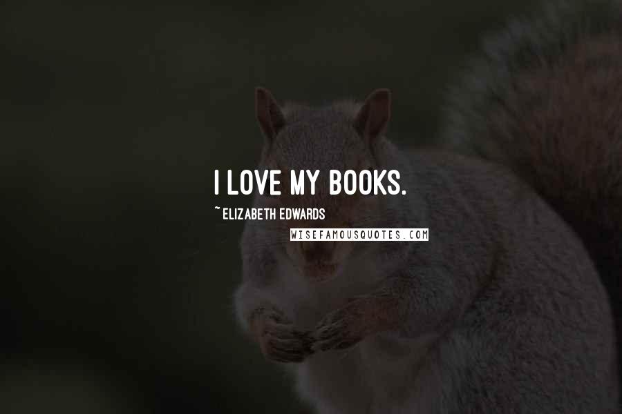Elizabeth Edwards Quotes: I love my books.