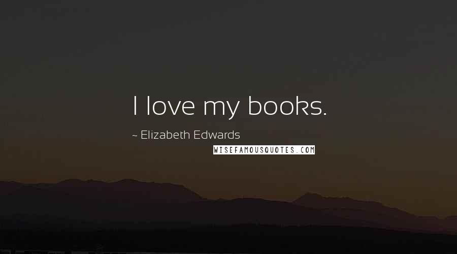 Elizabeth Edwards Quotes: I love my books.
