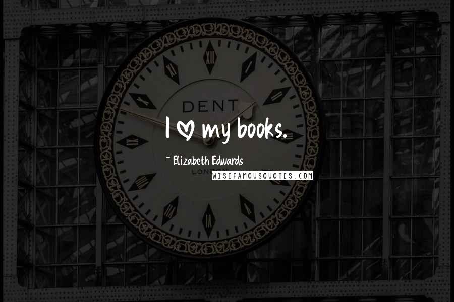 Elizabeth Edwards Quotes: I love my books.