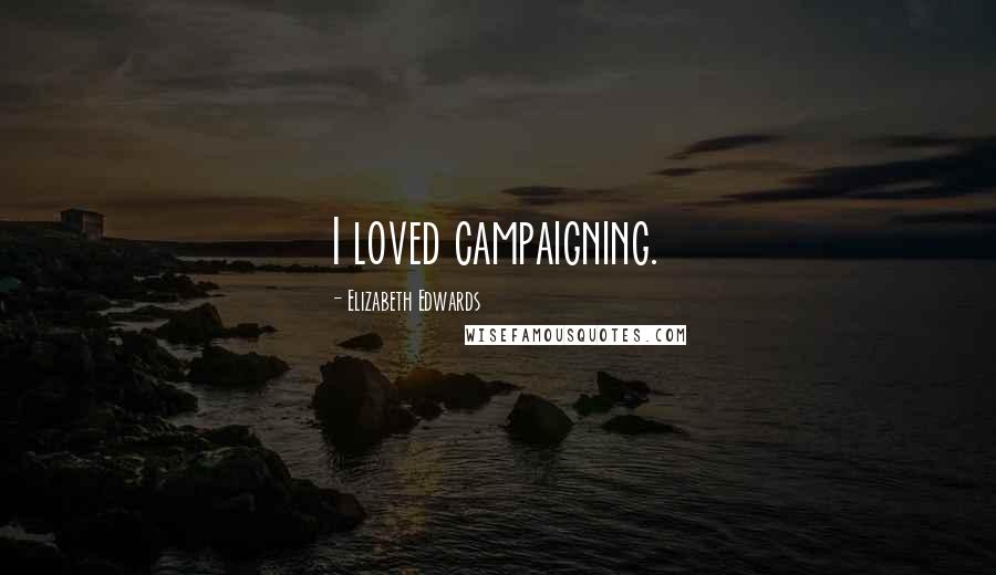 Elizabeth Edwards Quotes: I loved campaigning.