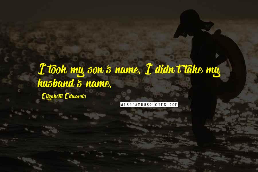 Elizabeth Edwards Quotes: I took my son's name. I didn't take my husband's name.