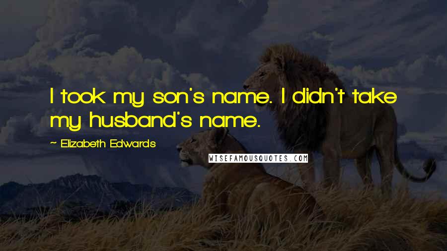 Elizabeth Edwards Quotes: I took my son's name. I didn't take my husband's name.