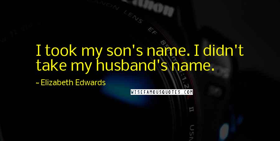 Elizabeth Edwards Quotes: I took my son's name. I didn't take my husband's name.