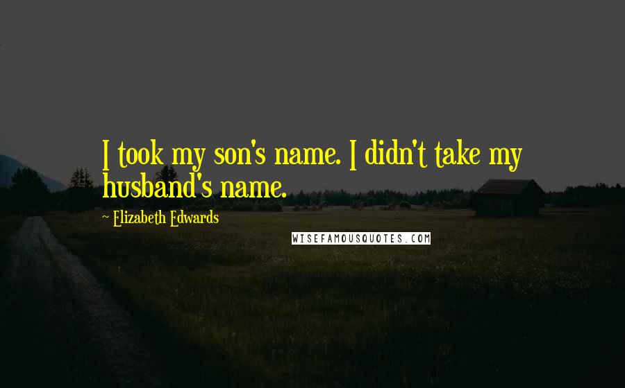 Elizabeth Edwards Quotes: I took my son's name. I didn't take my husband's name.