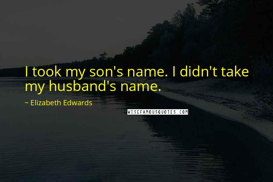 Elizabeth Edwards Quotes: I took my son's name. I didn't take my husband's name.