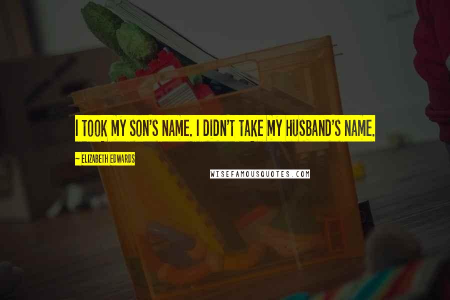 Elizabeth Edwards Quotes: I took my son's name. I didn't take my husband's name.