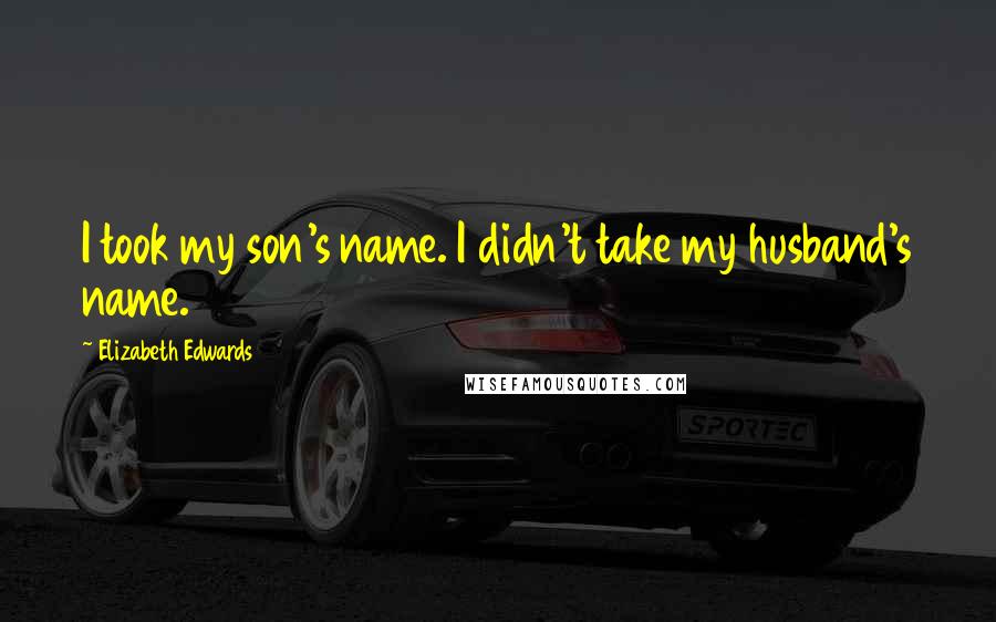 Elizabeth Edwards Quotes: I took my son's name. I didn't take my husband's name.