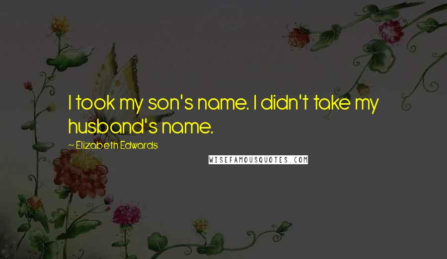 Elizabeth Edwards Quotes: I took my son's name. I didn't take my husband's name.