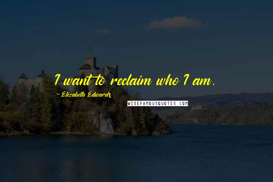 Elizabeth Edwards Quotes: I want to reclaim who I am.