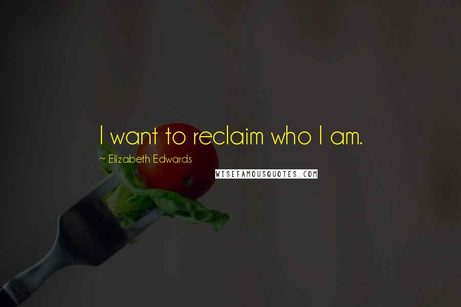 Elizabeth Edwards Quotes: I want to reclaim who I am.