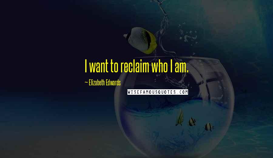 Elizabeth Edwards Quotes: I want to reclaim who I am.