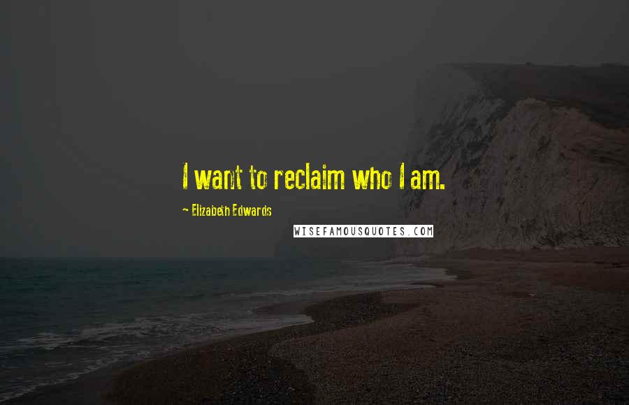 Elizabeth Edwards Quotes: I want to reclaim who I am.