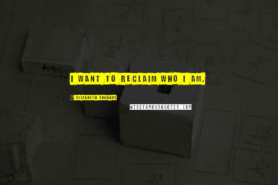 Elizabeth Edwards Quotes: I want to reclaim who I am.