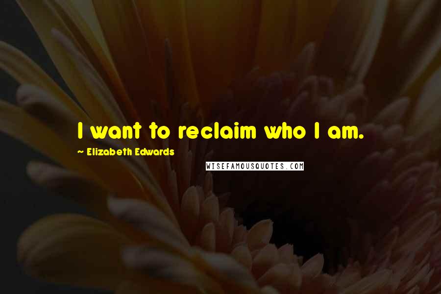 Elizabeth Edwards Quotes: I want to reclaim who I am.