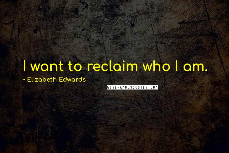 Elizabeth Edwards Quotes: I want to reclaim who I am.