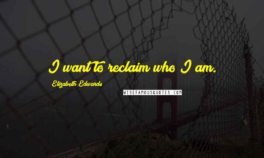 Elizabeth Edwards Quotes: I want to reclaim who I am.