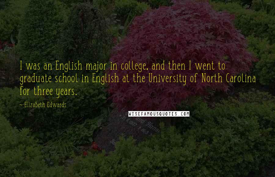 Elizabeth Edwards Quotes: I was an English major in college, and then I went to graduate school in English at the University of North Carolina for three years.