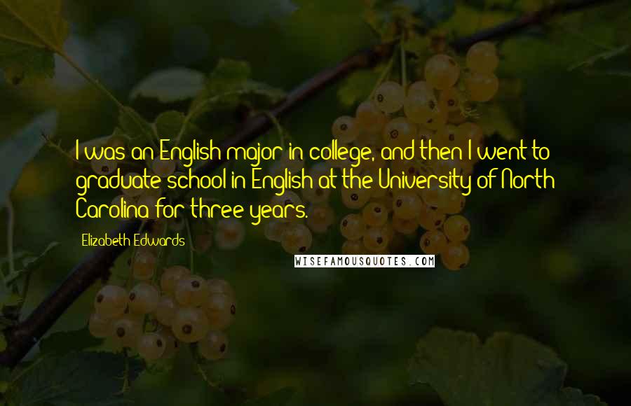 Elizabeth Edwards Quotes: I was an English major in college, and then I went to graduate school in English at the University of North Carolina for three years.