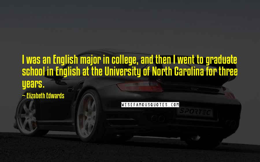 Elizabeth Edwards Quotes: I was an English major in college, and then I went to graduate school in English at the University of North Carolina for three years.