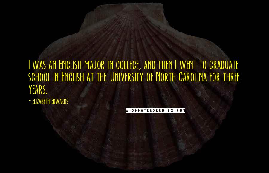 Elizabeth Edwards Quotes: I was an English major in college, and then I went to graduate school in English at the University of North Carolina for three years.