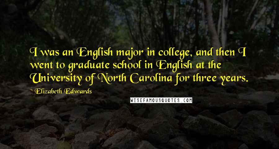 Elizabeth Edwards Quotes: I was an English major in college, and then I went to graduate school in English at the University of North Carolina for three years.