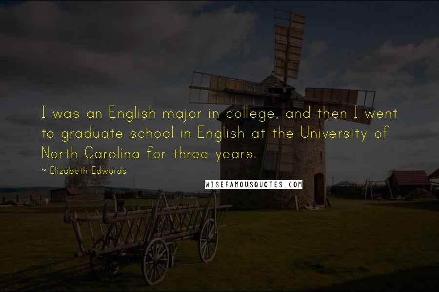 Elizabeth Edwards Quotes: I was an English major in college, and then I went to graduate school in English at the University of North Carolina for three years.