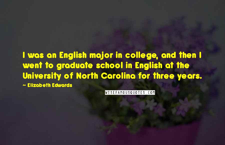 Elizabeth Edwards Quotes: I was an English major in college, and then I went to graduate school in English at the University of North Carolina for three years.