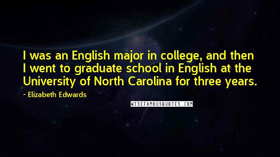 Elizabeth Edwards Quotes: I was an English major in college, and then I went to graduate school in English at the University of North Carolina for three years.