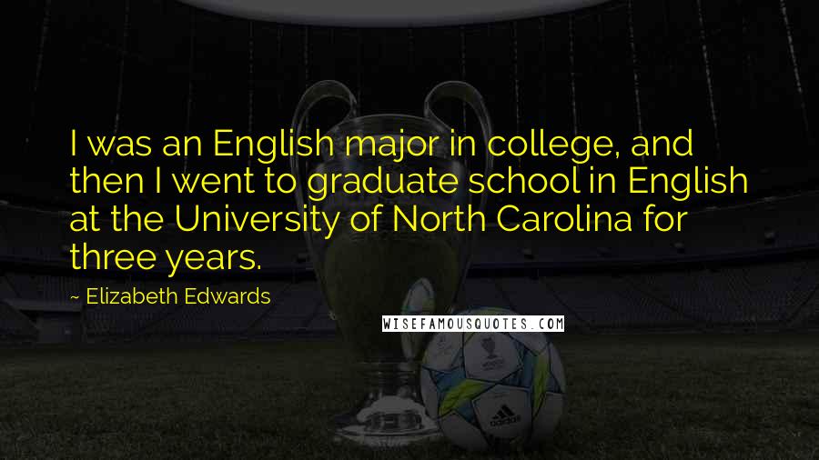 Elizabeth Edwards Quotes: I was an English major in college, and then I went to graduate school in English at the University of North Carolina for three years.