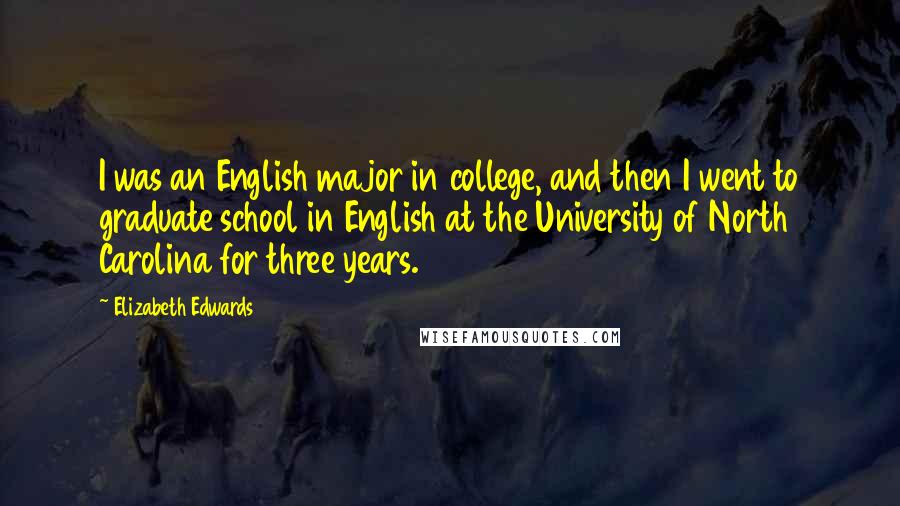 Elizabeth Edwards Quotes: I was an English major in college, and then I went to graduate school in English at the University of North Carolina for three years.