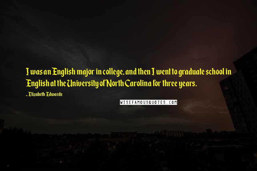 Elizabeth Edwards Quotes: I was an English major in college, and then I went to graduate school in English at the University of North Carolina for three years.