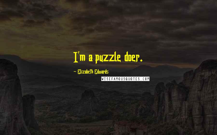 Elizabeth Edwards Quotes: I'm a puzzle doer.