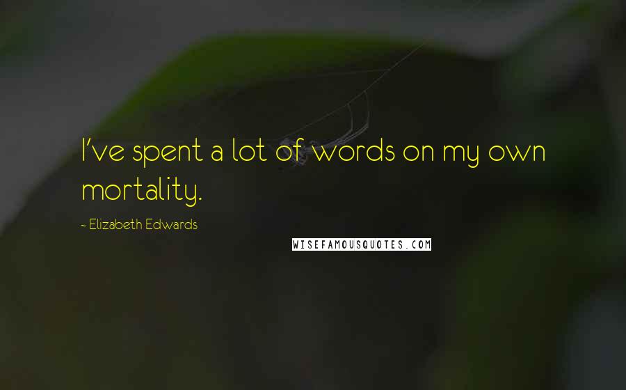 Elizabeth Edwards Quotes: I've spent a lot of words on my own mortality.