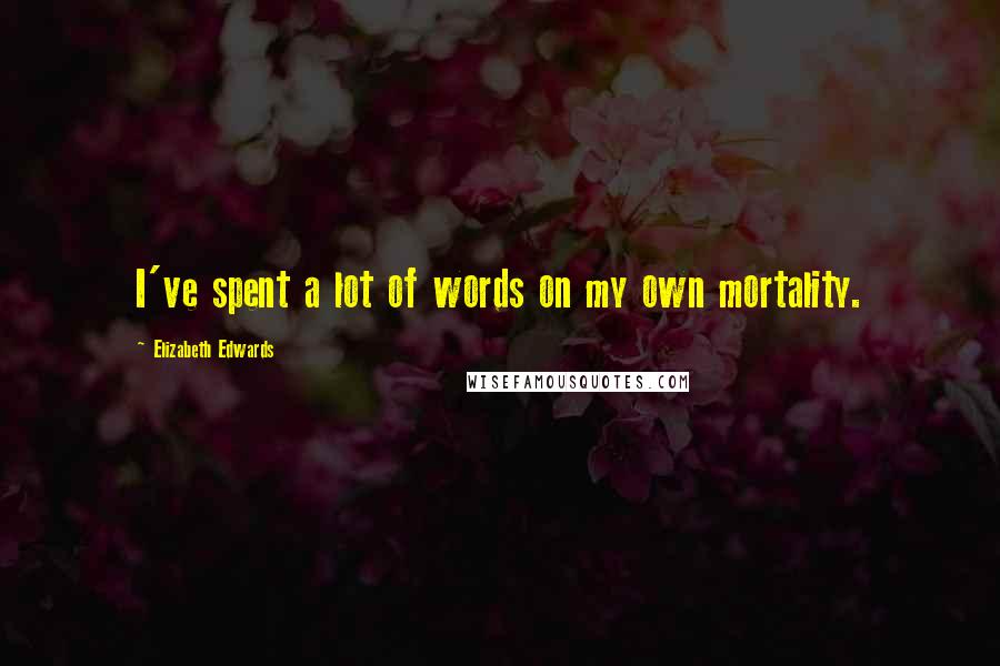 Elizabeth Edwards Quotes: I've spent a lot of words on my own mortality.