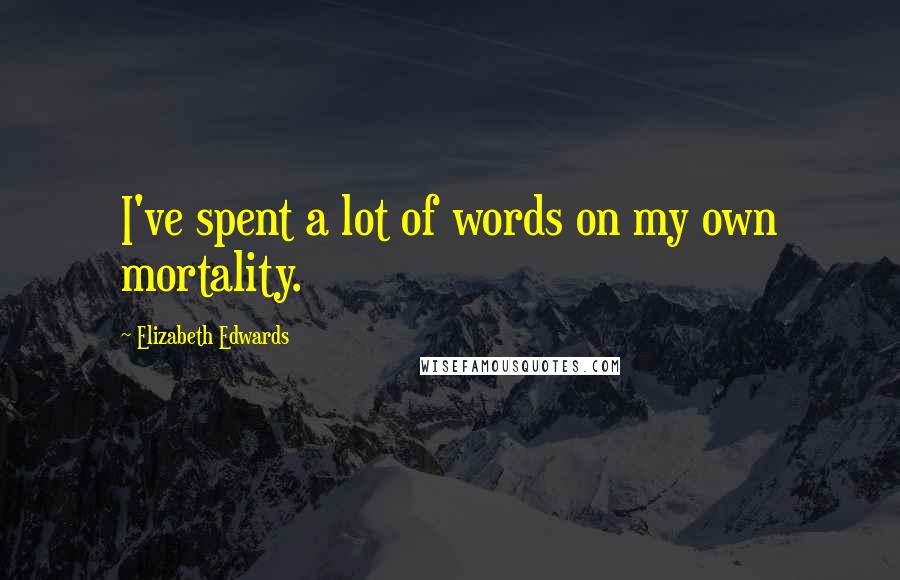Elizabeth Edwards Quotes: I've spent a lot of words on my own mortality.