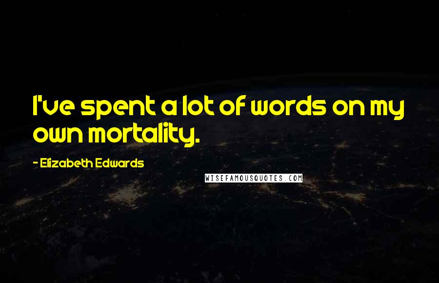 Elizabeth Edwards Quotes: I've spent a lot of words on my own mortality.