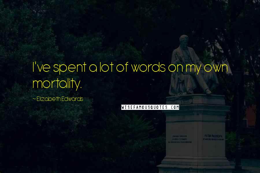 Elizabeth Edwards Quotes: I've spent a lot of words on my own mortality.