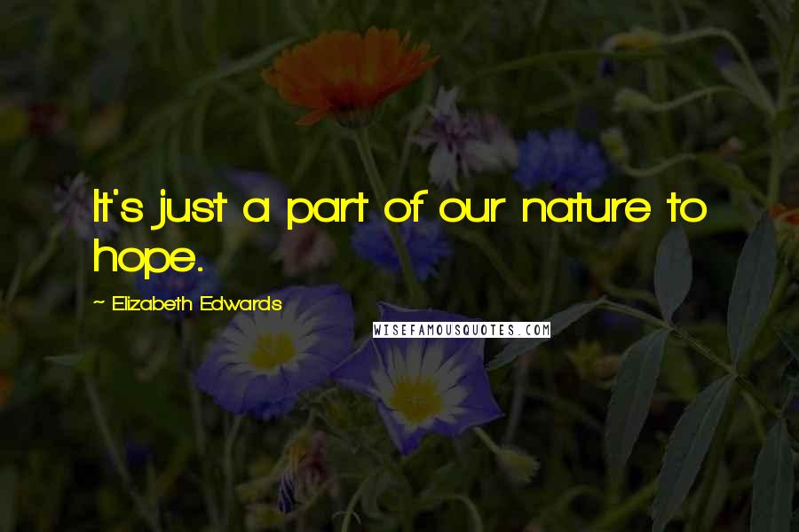 Elizabeth Edwards Quotes: It's just a part of our nature to hope.