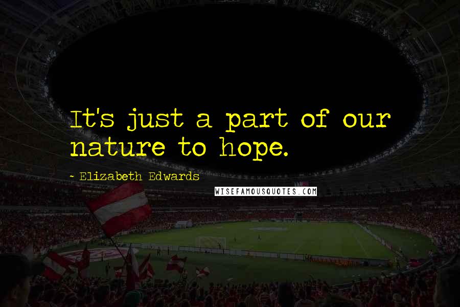 Elizabeth Edwards Quotes: It's just a part of our nature to hope.