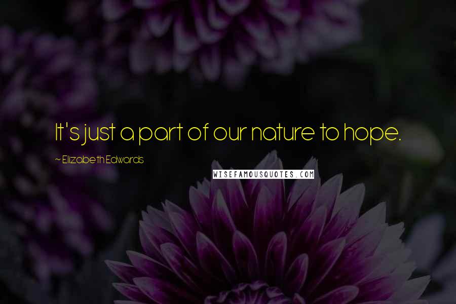 Elizabeth Edwards Quotes: It's just a part of our nature to hope.