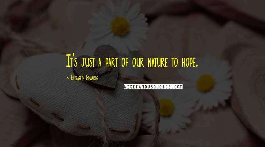 Elizabeth Edwards Quotes: It's just a part of our nature to hope.