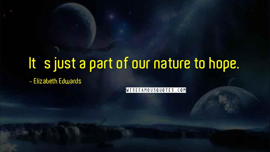 Elizabeth Edwards Quotes: It's just a part of our nature to hope.