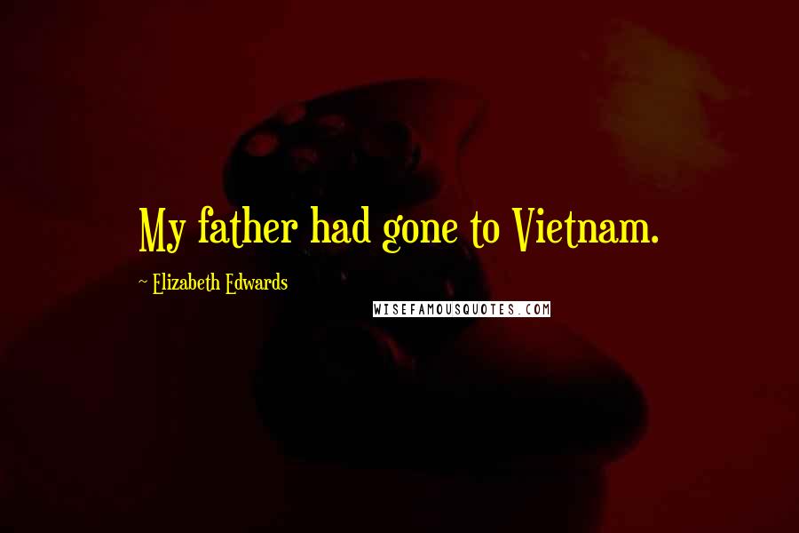 Elizabeth Edwards Quotes: My father had gone to Vietnam.