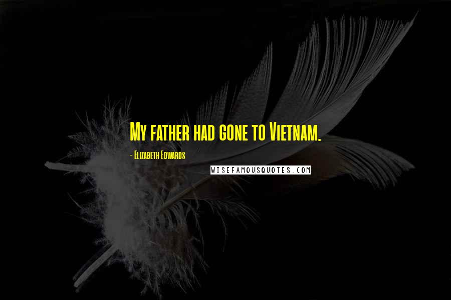 Elizabeth Edwards Quotes: My father had gone to Vietnam.