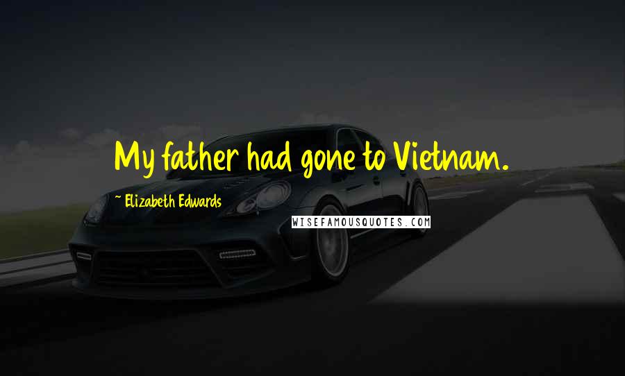 Elizabeth Edwards Quotes: My father had gone to Vietnam.