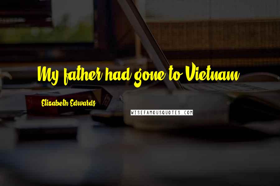 Elizabeth Edwards Quotes: My father had gone to Vietnam.