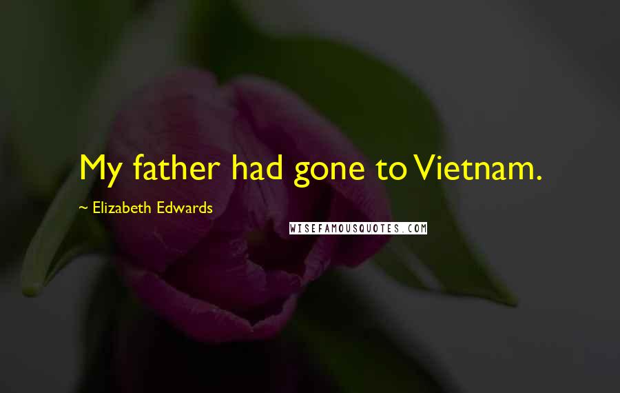 Elizabeth Edwards Quotes: My father had gone to Vietnam.