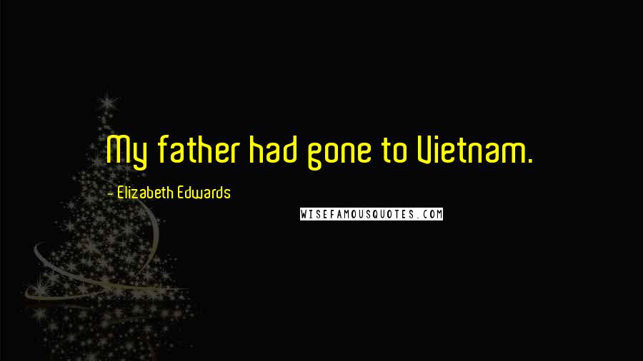 Elizabeth Edwards Quotes: My father had gone to Vietnam.