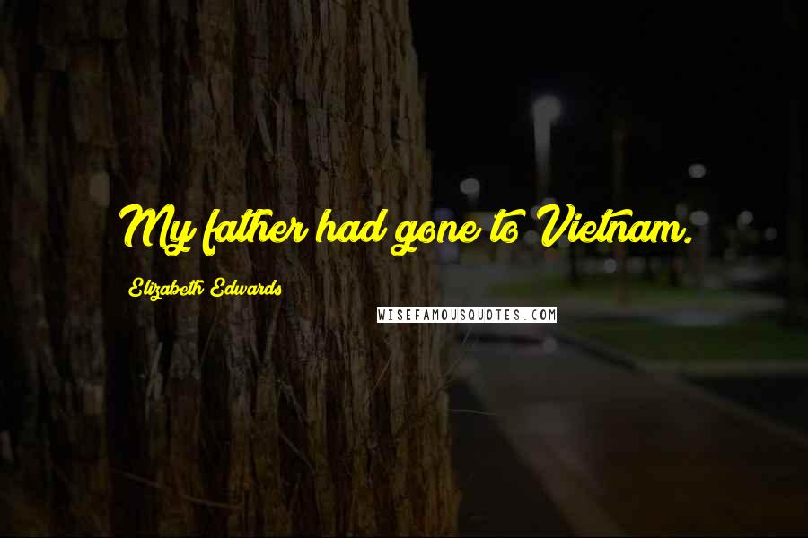 Elizabeth Edwards Quotes: My father had gone to Vietnam.