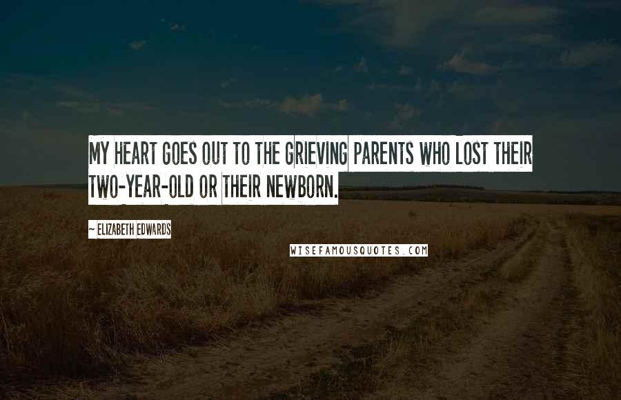 Elizabeth Edwards Quotes: My heart goes out to the grieving parents who lost their two-year-old or their newborn.